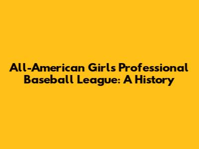 All-American Girls Professional Baseball League: A History