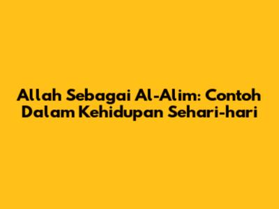 Allah Sebagai Al-Alim: Contoh Dalam Kehidupan Sehari-hari