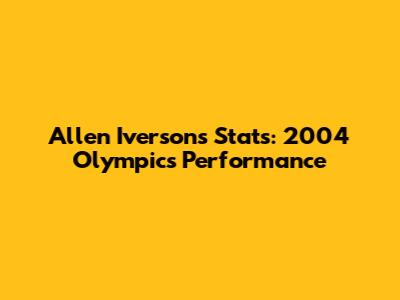 Allen Iverson's Stats: 2004 Olympics Performance