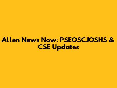Allen News Now: PSEOSCJOSHS & CSE Updates