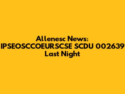 Allenesc News: IPSEOSCCOEURSCSE SCDU 002639 Last Night