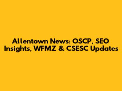 Allentown News: OSCP, SEO Insights, WFMZ & CSESC Updates