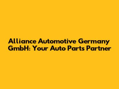 Alliance Automotive Germany GmbH: Your Auto Parts Partner