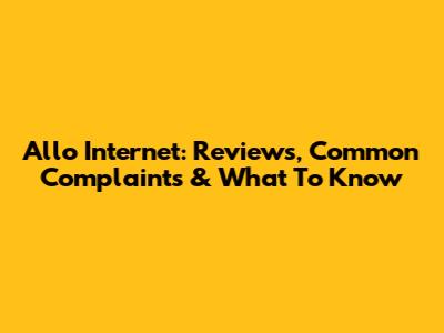 Allo Internet: Reviews, Common Complaints & What To Know