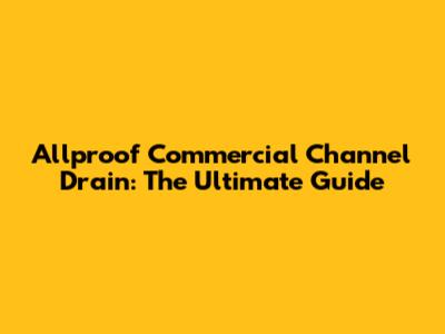 Allproof Commercial Channel Drain: The Ultimate Guide