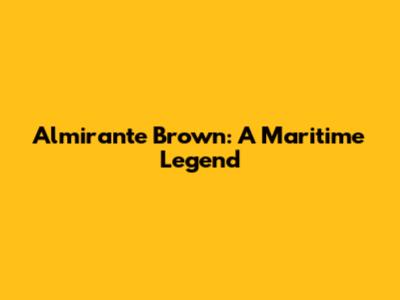 Almirante Brown: A Maritime Legend