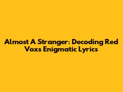 Almost A Stranger: Decoding Red Vox's Enigmatic Lyrics