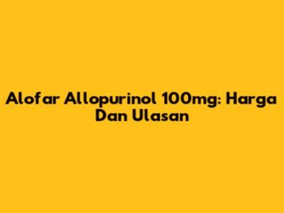 Alofar Allopurinol 100mg: Harga Dan Ulasan