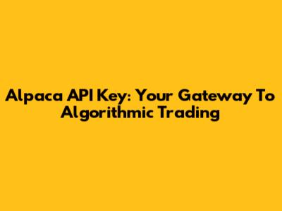 Alpaca API Key: Your Gateway To Algorithmic Trading