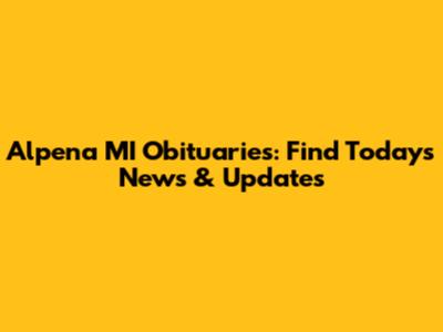 Alpena MI Obituaries: Find Today's News & Updates