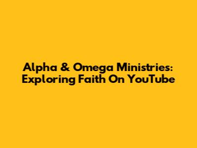 Alpha & Omega Ministries: Exploring Faith On YouTube
