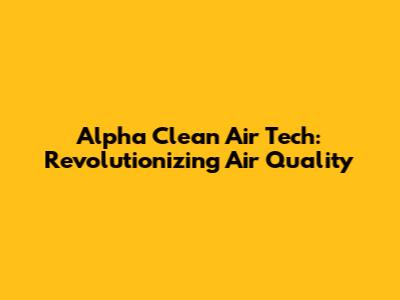 Alpha Clean Air Tech: Revolutionizing Air Quality