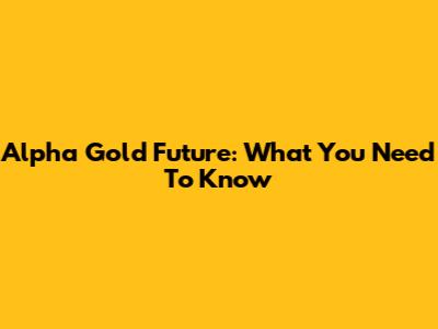 Alpha Gold Future: What You Need To Know