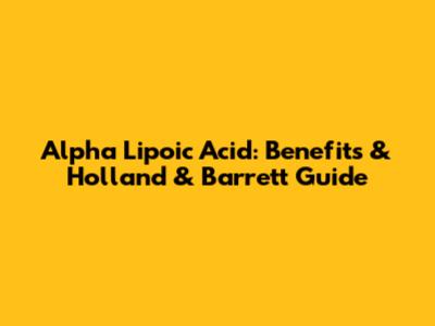 Alpha Lipoic Acid: Benefits & Holland & Barrett Guide