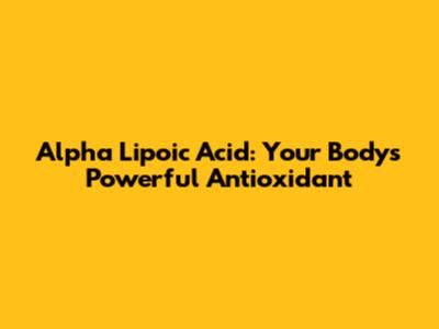Alpha Lipoic Acid: Your Body's Powerful Antioxidant