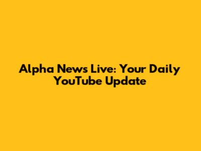Alpha News Live: Your Daily YouTube Update