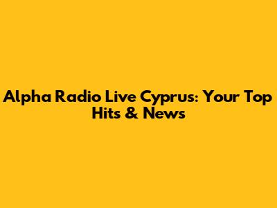 Alpha Radio Live Cyprus: Your Top Hits & News