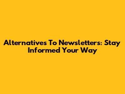 Alternatives To Newsletters: Stay Informed Your Way