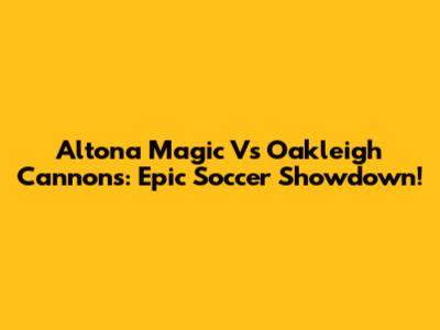 Altona Magic Vs Oakleigh Cannons: Epic Soccer Showdown!