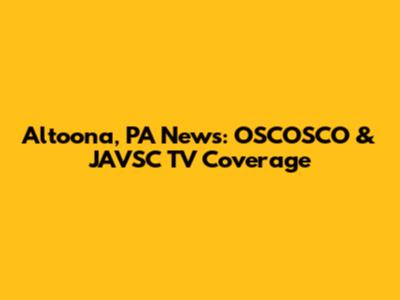 Altoona, PA News: OSCOSCO & JAVSC TV Coverage