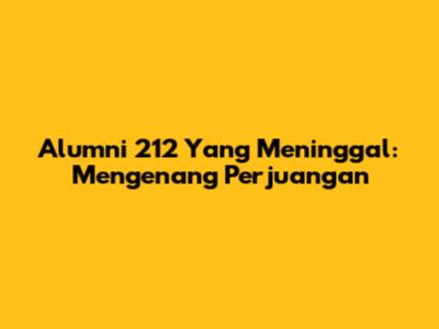 Alumni 212 Yang Meninggal: Mengenang Perjuangan
