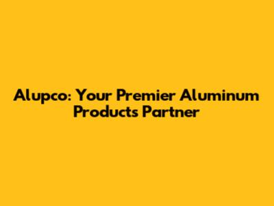 Alupco: Your Premier Aluminum Products Partner