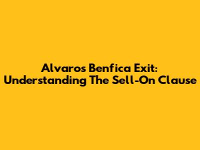 Alvaro's Benfica Exit: Understanding The Sell-On Clause