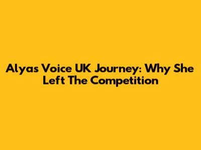 Alya's Voice UK Journey: Why She Left The Competition