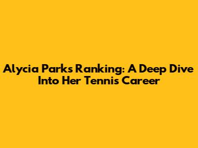 Alycia Parks' Ranking: A Deep Dive Into Her Tennis Career