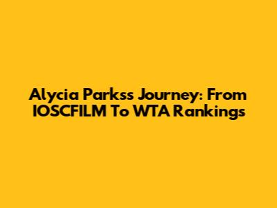 Alycia Parks's Journey: From IOSCFILM To WTA Rankings