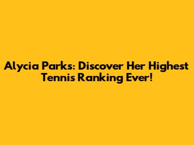 Alycia Parks: Discover Her Highest Tennis Ranking Ever!