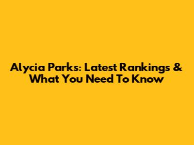 Alycia Parks: Latest Rankings & What You Need To Know