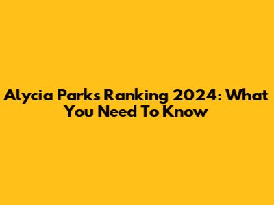Alycia Parks Ranking 2024: What You Need To Know