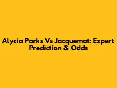 Alycia Parks Vs Jacquemot: Expert Prediction & Odds