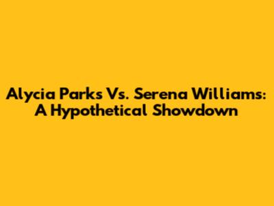 Alycia Parks Vs. Serena Williams: A Hypothetical Showdown