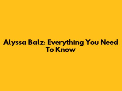 Alyssa Balz: Everything You Need To Know