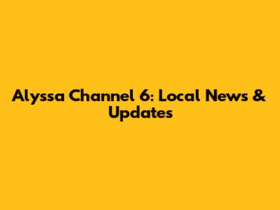Alyssa Channel 6: Local News & Updates