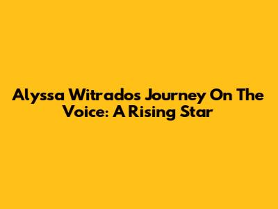 Alyssa Witrado's Journey On The Voice: A Rising Star