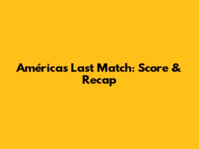América's Last Match: Score & Recap