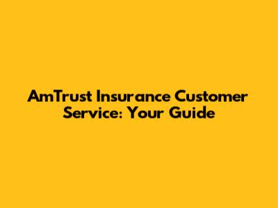 AmTrust Insurance Customer Service: Your Guide