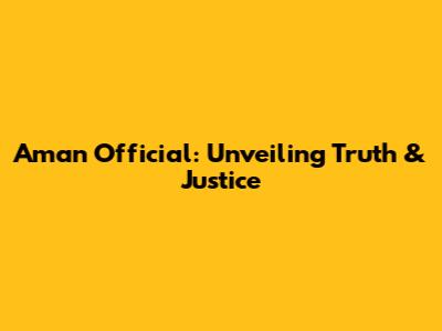 Aman Official: Unveiling Truth & Justice