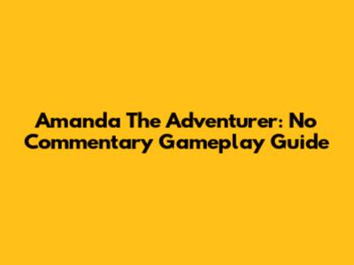 Amanda The Adventurer: No Commentary Gameplay Guide
