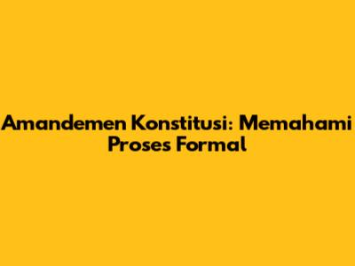 Amandemen Konstitusi: Memahami Proses Formal