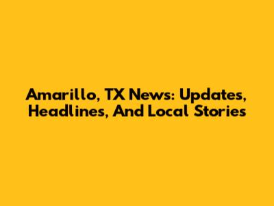 Amarillo, TX News: Updates, Headlines, And Local Stories