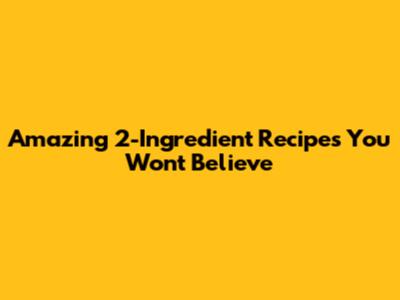Amazing 2-Ingredient Recipes You Won't Believe