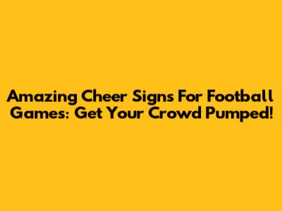 Amazing Cheer Signs For Football Games: Get Your Crowd Pumped!