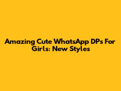 Amazing Cute WhatsApp DPs For Girls: New Styles