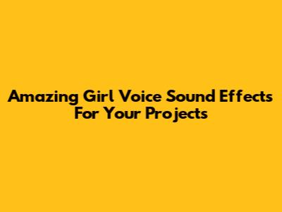 Amazing Girl Voice Sound Effects For Your Projects