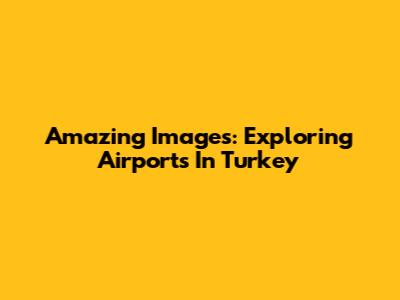 Amazing Images: Exploring Airports In Turkey