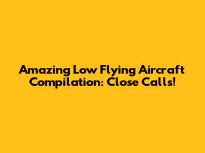 Amazing Low Flying Aircraft Compilation: Close Calls!